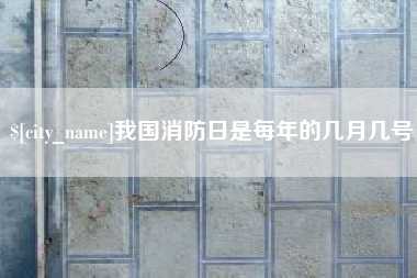 红河我国消防日是每年的几月几号