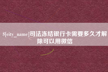 红河司法冻结银行卡需要多久才解除可以用微信