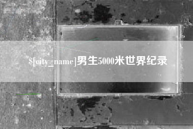 红河男生5000米世界纪录